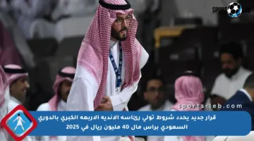 قرار جديد يحدد شروط تولي رئاسة الأندية الأربعة الكبرى بالدوري السعودي برأس مال 40 مليون ريال في 2025